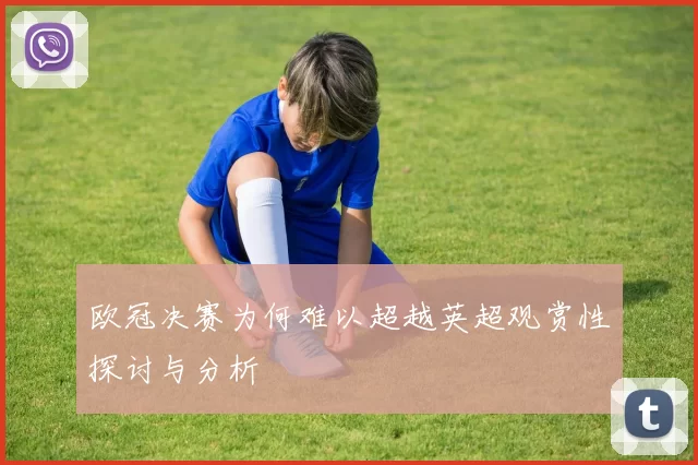 欧冠决赛为何难以超越英超观赏性探讨与分析