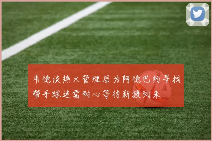 韦德谈热火管理层为阿德巴约寻找帮手球迷需耐心等待新援到来