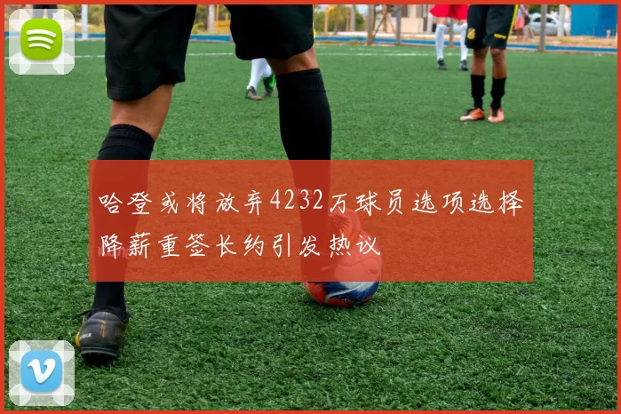哈登或将放弃4232万球员选项选择降薪重签长约引发热议