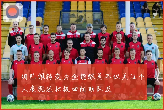 姆巴佩转变为全能球员不仅关注个人表现还积极回防助队友