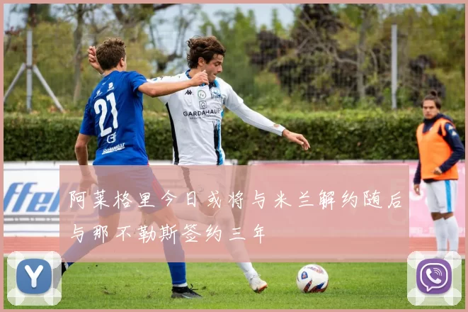阿莱格里今日或将与米兰解约随后与那不勒斯签约三年